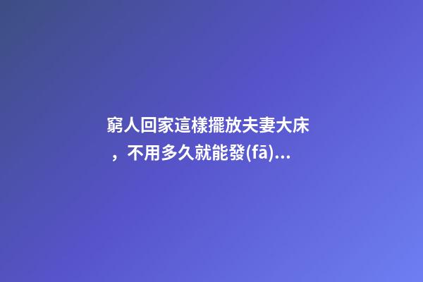 窮人回家這樣擺放夫妻大床，不用多久就能發(fā)財(cái)，財(cái)運(yùn)越住越好
